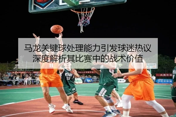 ma-long-guan-jian-qiu-chu-li-neng-li-yin-fa-qiu-mi-re-yi-shen-du-jie-xi-qi-bi-sai-zhong-de-zhan-shu-jia-zhi-2-197.jpg